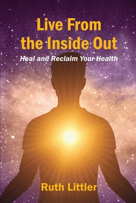 Live from the Inside Out: Heal and reclaim your health By Ruth Littler Cover Image