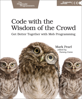 Code with the Wisdom of the Crowd: Get Better Together with Mob Programming By Mark Pearl Cover Image