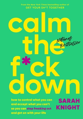 Calm the F*ck Down: How to Control What You Can and Accept What You Can't So You Can Stop Freaking Out and Get On With Your Life (A No F*cks Given Guide) By Sarah Knight Cover Image