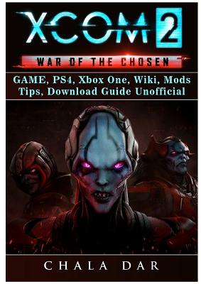 Xcom 2 War Of The Chosen Game Ps4 Xbox One Wiki Mods Tips Download Guide Unofficial Paperback The Elliott Bay Book Company