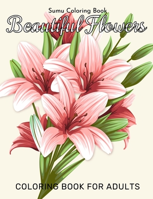 Beautiful Flowers Coloring Book for Adults: An Adult Coloring Book with Fun, Easy, and Relaxing Coloring Pages By Sumu Coloring Book Cover Image