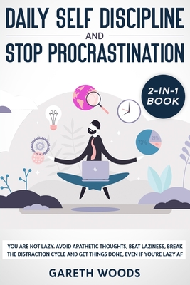 Daily Self Discipline and Procrastination 2-in-1 Book: You Are Not Lazy. Avoid Apathetic Thoughts, Beat Laziness, Break The Distraction Cycle and Get By Gareth Woods Cover Image