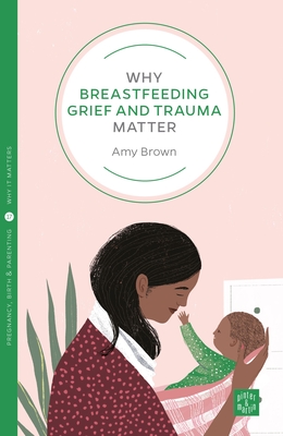 Why Breastfeeding Grief and Trauma Matter (Pinter & Martin Why It Matters #17) By Amy Brown Cover Image