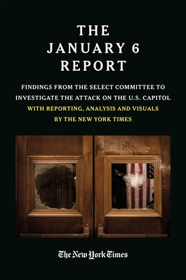 THE JANUARY 6 REPORT: Findings From the Select Committee to Investigate the Jan. 6 Attack on the U.S. Capitol With Reporting, Analysis and Visuals by The New York Times By The January 6 Select Committee, The New York Times Cover Image