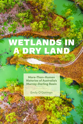 Wetlands in a Dry Land: More-Than-Human Histories of Australia's Murray-Darling Basin (Weyerhaeuser Environmental Books) By Emily O'Gorman, Paul S. Sutter (Editor), Paul S. Sutter (Foreword by) Cover Image