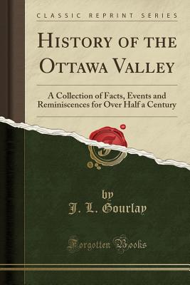 History of the Ottawa Valley: A Collection of Facts, Events and Reminiscences for Over Half a Century (Classic Reprint) Cover Image