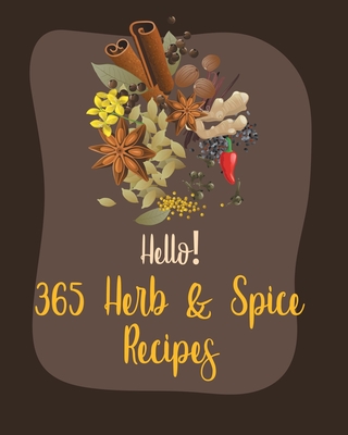 Hello! 365 Herb & Spice Recipes: Best Herb & Spice Cookbook Ever For Beginners [Book 1] Cover Image