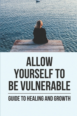 Allow Yourself To Be Vulnerable: Guide To Healing And Growth: Let Go Of Bitterness Cover Image