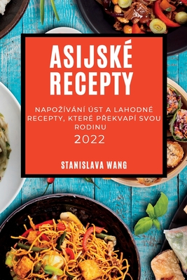 Asijské Recepty 2022: Napozívání Úst a Lahodné Recepty, Které PŘekvapí Svou Rodinu By Stanislava Wang Cover Image