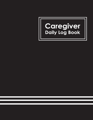 Caregiver Daily Log Book: Healthcare Personal Home Aide Record Book, Medicine Reminder Log, Medicine Reminder Log, Personal Health Record Keeper By James McIntosh Cover Image