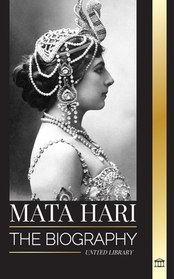 Mata Hari: The biography of an Exotic Dutch Courtesan and World War I ...