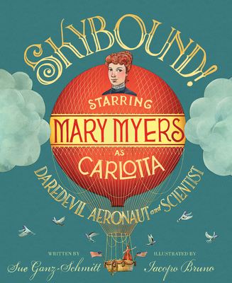 Skybound: Starring Mary Myers as Carlotta, Daredevil Aeronaut and Scientist By Sue Ganz-Schmitt, Iacopo Bruno (Illustrator) Cover Image