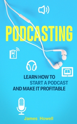 Podcasting: Learn How to Start a Podcast and Make It Profitable Cover Image