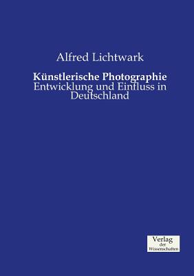 Künstlerische Photographie: Entwicklung und Einfluss in Deutschland By Alfred Lichtwark Cover Image