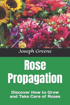 Rose Propagation: Discover How to Grow and Take Care of Roses By Joseph Greene Cover Image