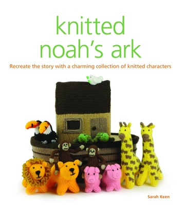 Knitted Noah's Ark: A Collection of Charming Characters to Recreate the Story By Sarah Keen Cover Image
