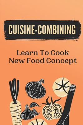 Cuisine-Combining: Learn To Cook New Food Concept: Easy Recipes By Danica Krumenauer Cover Image