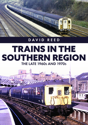 Trains in the Southern Region: The Late 1960s and 1970s By David Reed Cover Image