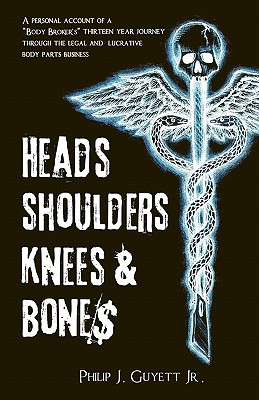 Heads, Shoulders, Knees and Bone$: A personal account of a "body broker's" thirteen year journey through the legal and lucrative body parts business