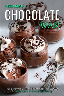 Chocolate War: Start a New Cooking Chapter With Chocolate Dessert Cookbook (A Yummy Chocolate Cookbook for Your Gathering) By Pamela Wilson Cover Image