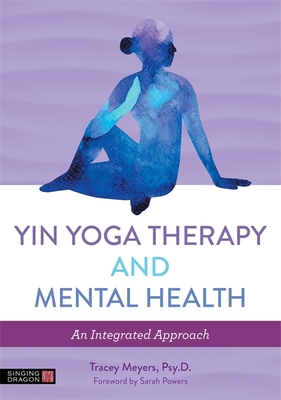 Yin Yoga Therapy and Mental Health: An Integrated Approach By Tracey Meyers, Sarah Powers (Foreword by) Cover Image