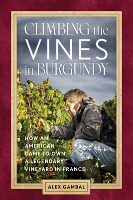 Climbing the Vines in Burgundy: How an American Came to Own a Legendary Vineyard in France Cover Image