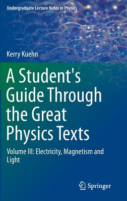 A Student's Guide Through the Great Physics Texts: Volume III: Electricity, Magnetism and Light (Undergraduate Lecture Notes in Physics) Cover Image