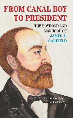 From Canal Boy to President: The Boyhood and Manhood of James A. Garfield By Horatio Alger, Jon Miller (Editor) Cover Image