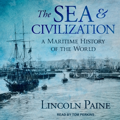 The Sea and Civilization: A Maritime History of the World By Lincoln Paine, Tom Perkins (Read by) Cover Image