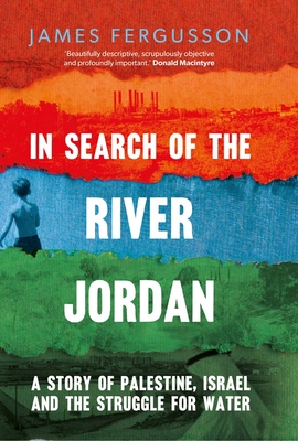 In Search of the River Jordan: A Story of Palestine, Israel and the Struggle for Water Cover Image