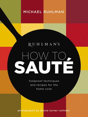 Ruhlman's How to Saute: Foolproof Techniques and Recipes for the Home Cook (Ruhlman's How to... #3) Cover Image