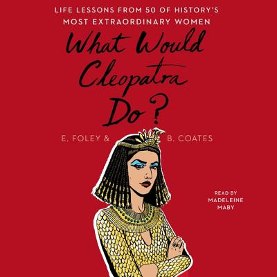 What Would Cleopatra Do?: Life Lessons from 50 of History's Most Extraordinary Women Cover Image