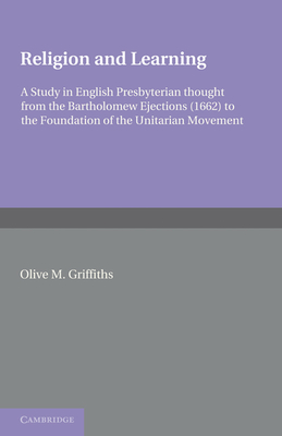 Religion and Learning: A Study in English Presbyterian Thought from the Bartholomew Ejections (1662) to the Foundation of the Unitarian Movem By Olive M. Griffiths Cover Image