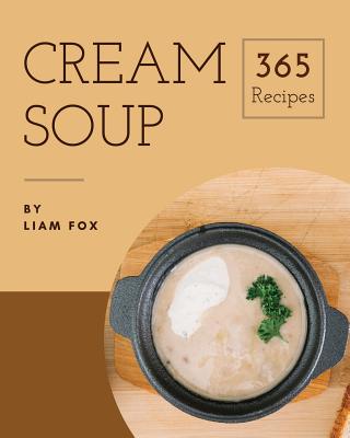 Cream Soup 365: Enjoy 365 Days with Amazing Cream Soup Recipes in Your Own Cream Soup Cookbook! [book 1] Cover Image
