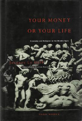 Your Money or Your Life: Economy and Religion in the Middle Ages By Jacques Le Goff, Patricia Ranum (Translator) Cover Image