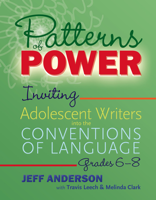 Patterns of Power, Grades 6–8: Inviting Adolescent Writers into the Conventions of Language By Jeff Anderson, Travis Leech, Melinda Clark Cover Image