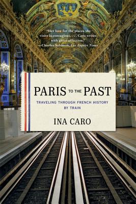 Paris to the Past: Traveling through French History by Train By Ina Caro Cover Image