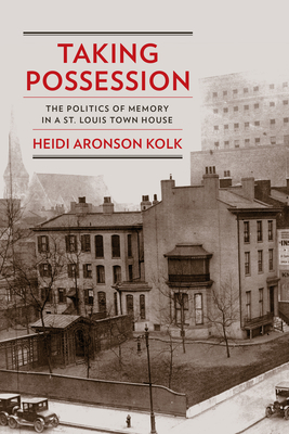 Taking Possession: The Politics of Memory in a St. Louis Town House (Public History in Historical Perspective) By Heidi Aronson Kolk Cover Image