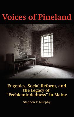Voices of Pineland: Eugenics, Social Reform, and the Legacy of Feeblemindedness in Maine (Hc) By Stephen T. Murphy Cover Image