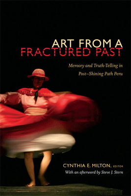 Art from a Fractured Past: Memory and Truth-Telling in Post-Shining Path Peru By Cynthia E. Milton (Editor) Cover Image