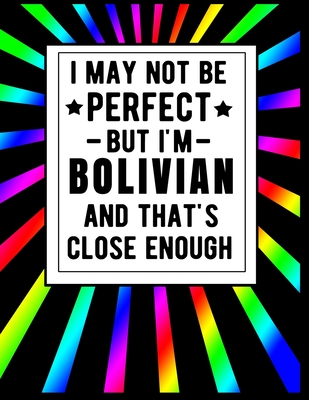 I May Not Be Perfect But I'm Bolivian And That's Close Enough: Funny Bolivian Notebook 100 Pages 8.5x11 Bolivia Gifts Cover Image