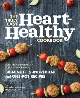 The Truly Easy Heart-Healthy Cookbook: Fuss-Free, Flavorful, Low-Sodium Meals By Michelle Routhenstein Cover Image
