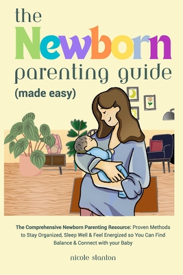 Newborn Parenting Guide (Made Easy): Comprehensive Parenting Resource: Proven Methods to Stay Organized, Sleep Well & Feel Energized so You Can Find B Cover Image