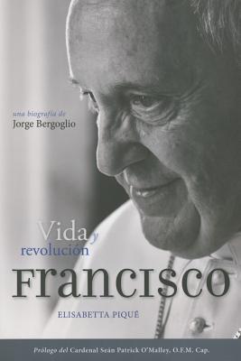 El Papa Francisco: vida y revolución: Una biografía de Jorge Bergoglio By Elisabetta Piqué Cover Image