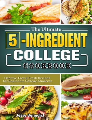 The Ultimate 5-Ingredient College Cookbook: Healthy, Fast & Fresh Recipes for Beginners College Students Cover Image