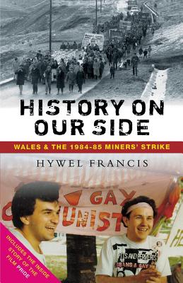 History On Our Side: Wales and the 1984-85 Miners' Strike By Hywel Francis Cover Image