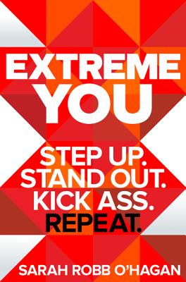 Extreme You: Step Up. Stand Out. Kick Ass. Repeat. By Sarah Robb O'Hagan Cover Image