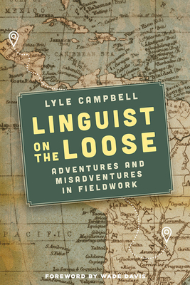 Linguist on the Loose: Adventures and Misadventures in Fieldwork By Lyle Campbell, Wade Davis (Foreword by) Cover Image