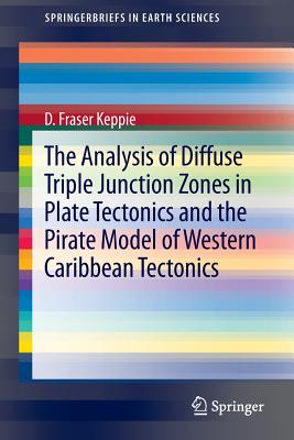 The Analysis of Diffuse Triple Junction Zones in Plate Tectonics and the Pirate Model of Western Caribbean Tectonics (Springerbriefs in Earth Sciences) By D. Fraser Keppie Cover Image