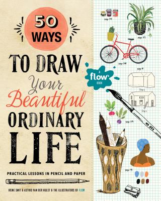 50 Ways to Draw Your Beautiful, Ordinary Life: Practical Lessons in Pencil and Paper (Flow) By Irene Smit, Astrid van der Hulst, Illustrators from Flow (Illustrator) Cover Image